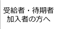 受給者・待期者・加入者の方へ